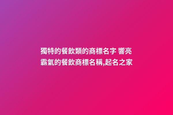 獨特的餐飲類的商標名字 響亮霸氣的餐飲商標名稱,起名之家-第1張-商標起名-玄機派